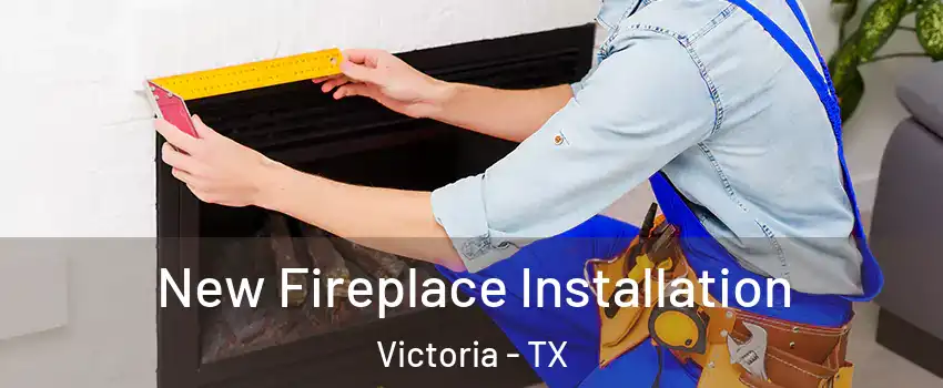  New Fireplace Installation Victoria - TX