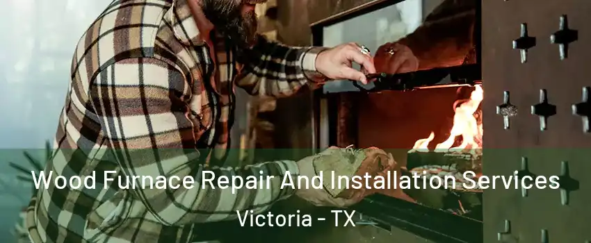  Wood Furnace Repair And Installation Services Victoria - TX
